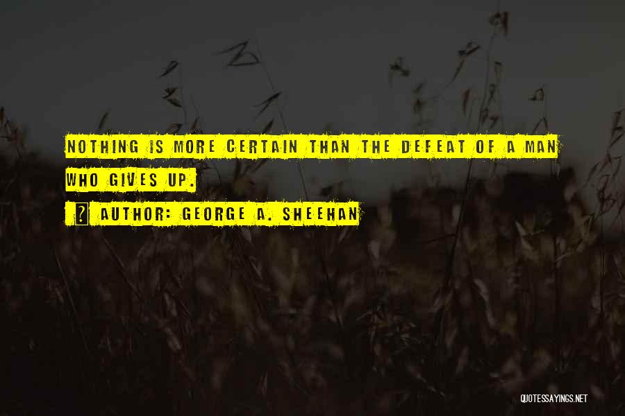 George A. Sheehan Quotes: Nothing Is More Certain Than The Defeat Of A Man Who Gives Up.