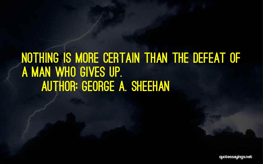 George A. Sheehan Quotes: Nothing Is More Certain Than The Defeat Of A Man Who Gives Up.