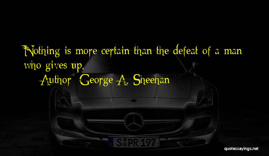 George A. Sheehan Quotes: Nothing Is More Certain Than The Defeat Of A Man Who Gives Up.