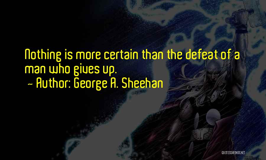 George A. Sheehan Quotes: Nothing Is More Certain Than The Defeat Of A Man Who Gives Up.