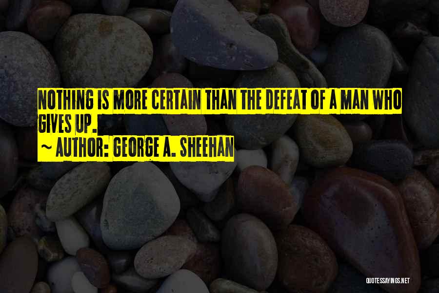 George A. Sheehan Quotes: Nothing Is More Certain Than The Defeat Of A Man Who Gives Up.