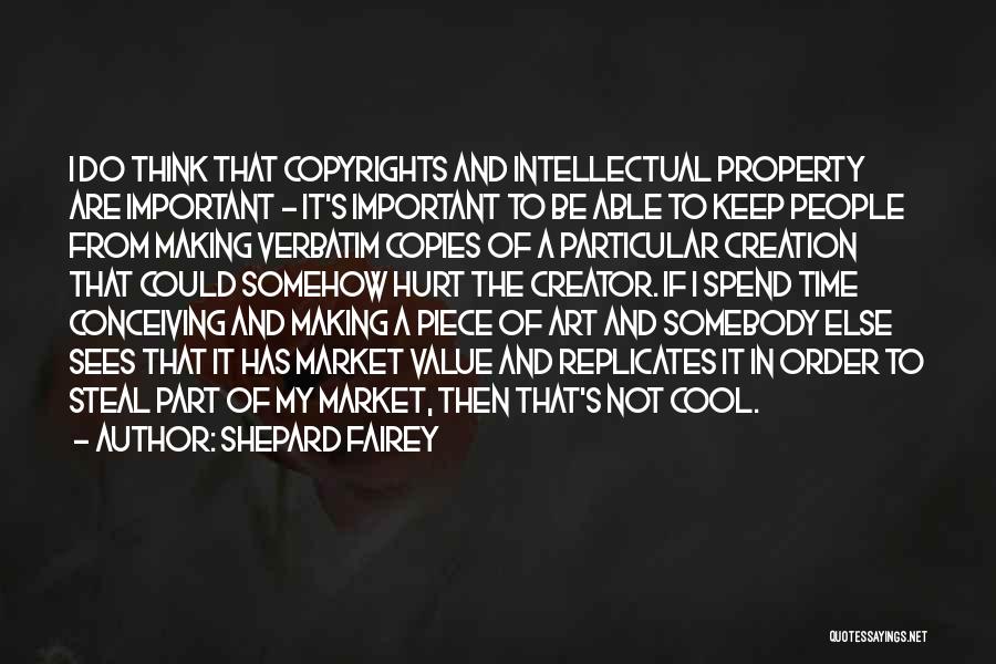 Shepard Fairey Quotes: I Do Think That Copyrights And Intellectual Property Are Important - It's Important To Be Able To Keep People From