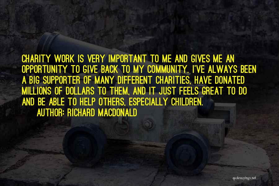 Richard MacDonald Quotes: Charity Work Is Very Important To Me And Gives Me An Opportunity To Give Back To My Community. I've Always
