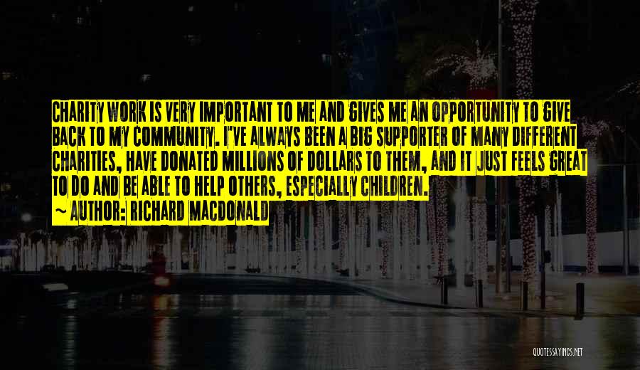 Richard MacDonald Quotes: Charity Work Is Very Important To Me And Gives Me An Opportunity To Give Back To My Community. I've Always