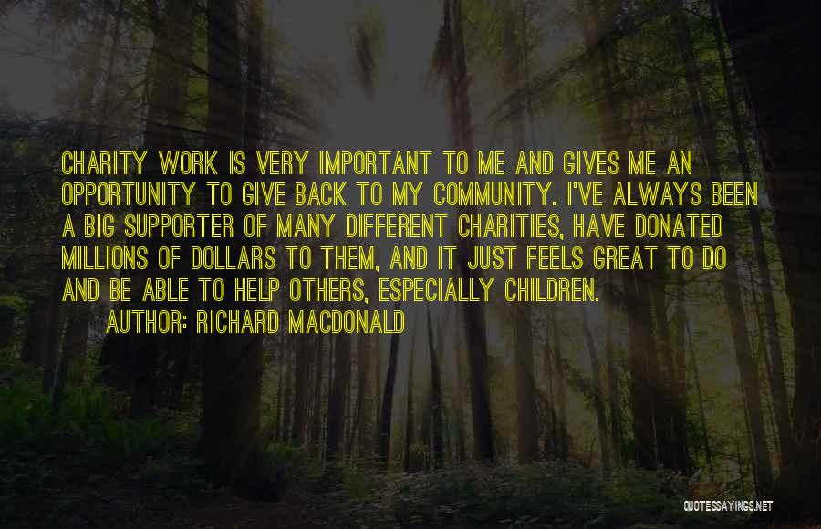 Richard MacDonald Quotes: Charity Work Is Very Important To Me And Gives Me An Opportunity To Give Back To My Community. I've Always