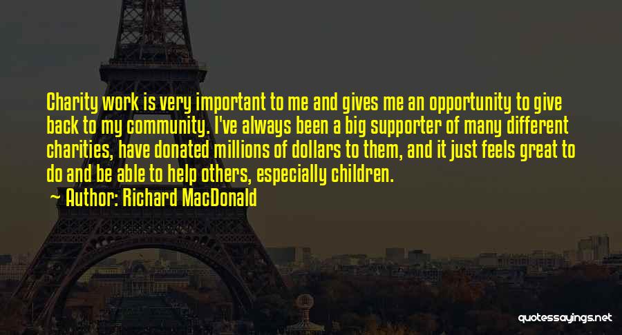 Richard MacDonald Quotes: Charity Work Is Very Important To Me And Gives Me An Opportunity To Give Back To My Community. I've Always