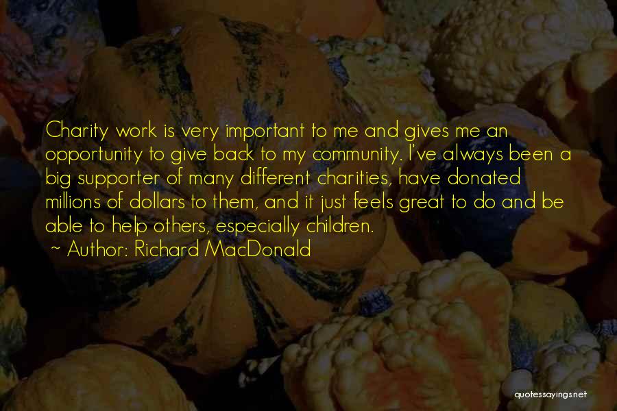 Richard MacDonald Quotes: Charity Work Is Very Important To Me And Gives Me An Opportunity To Give Back To My Community. I've Always
