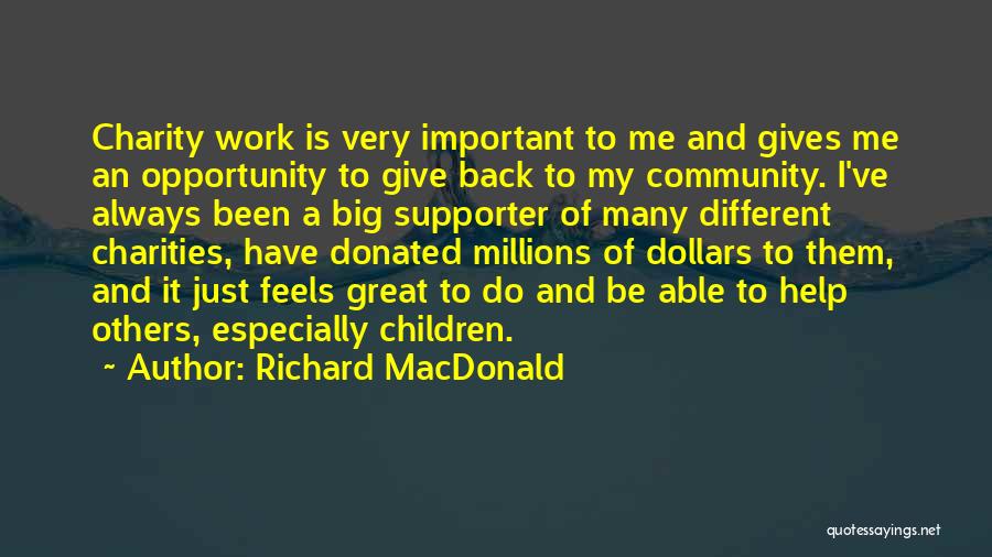 Richard MacDonald Quotes: Charity Work Is Very Important To Me And Gives Me An Opportunity To Give Back To My Community. I've Always