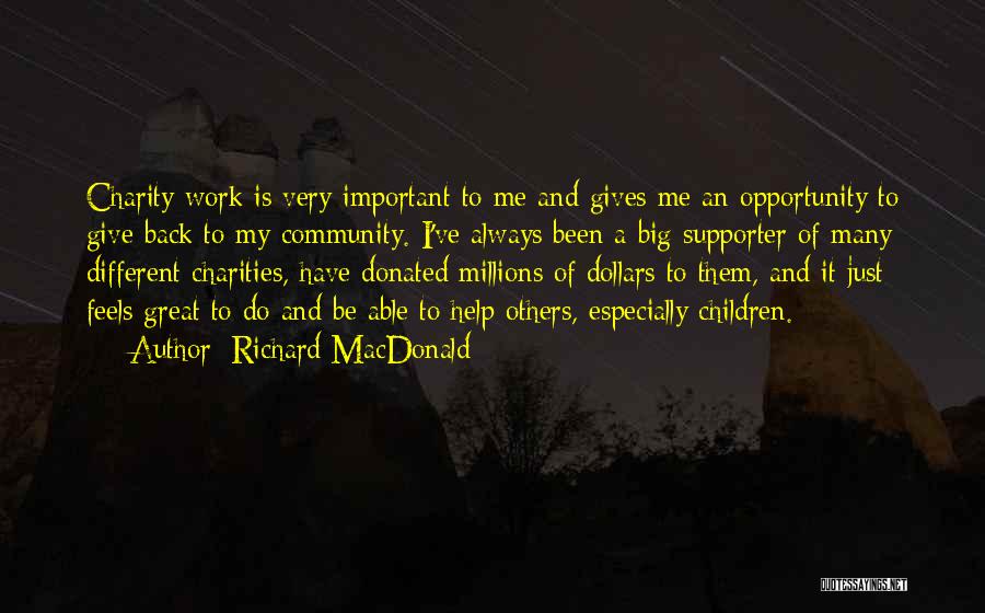 Richard MacDonald Quotes: Charity Work Is Very Important To Me And Gives Me An Opportunity To Give Back To My Community. I've Always