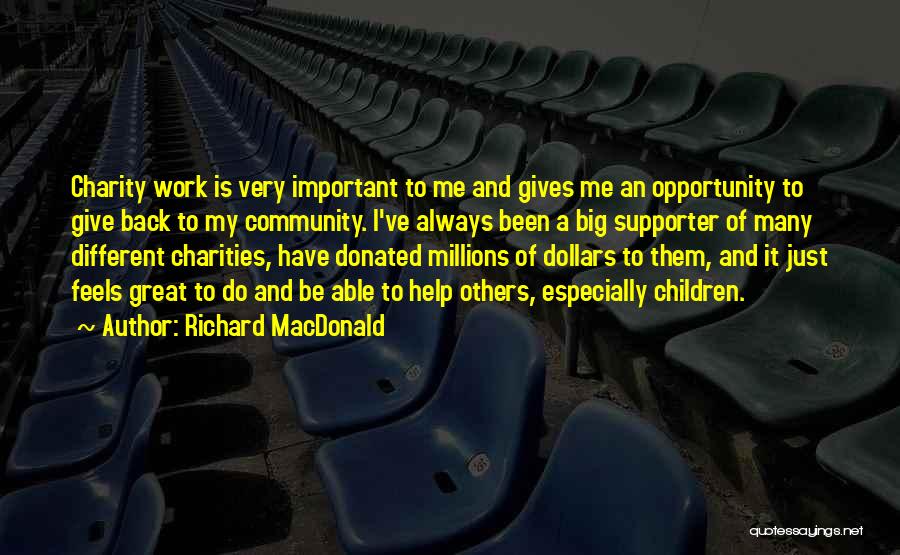 Richard MacDonald Quotes: Charity Work Is Very Important To Me And Gives Me An Opportunity To Give Back To My Community. I've Always
