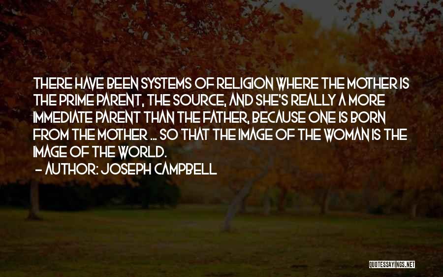 Joseph Campbell Quotes: There Have Been Systems Of Religion Where The Mother Is The Prime Parent, The Source, And She's Really A More