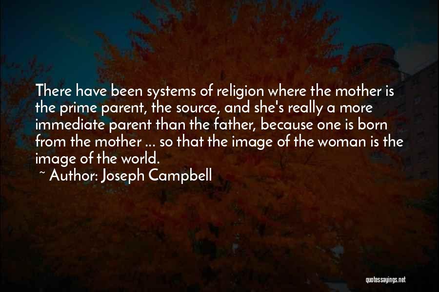 Joseph Campbell Quotes: There Have Been Systems Of Religion Where The Mother Is The Prime Parent, The Source, And She's Really A More