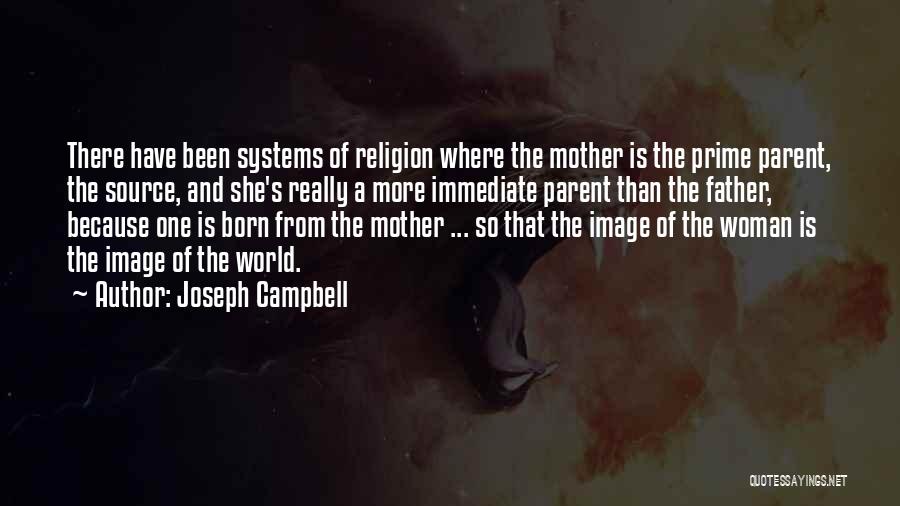 Joseph Campbell Quotes: There Have Been Systems Of Religion Where The Mother Is The Prime Parent, The Source, And She's Really A More