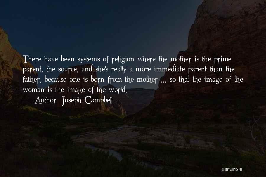 Joseph Campbell Quotes: There Have Been Systems Of Religion Where The Mother Is The Prime Parent, The Source, And She's Really A More