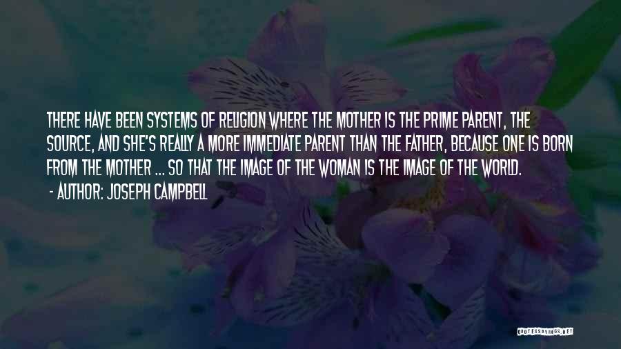 Joseph Campbell Quotes: There Have Been Systems Of Religion Where The Mother Is The Prime Parent, The Source, And She's Really A More