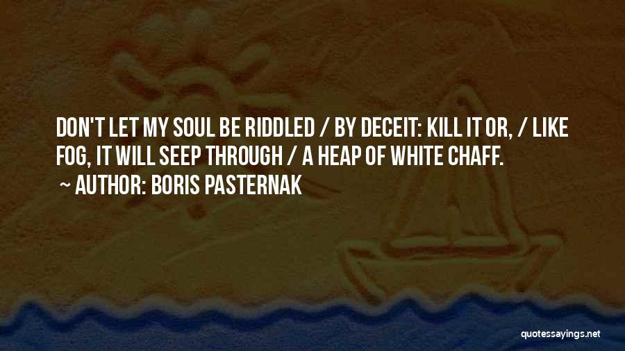 Boris Pasternak Quotes: Don't Let My Soul Be Riddled / By Deceit: Kill It Or, / Like Fog, It Will Seep Through /
