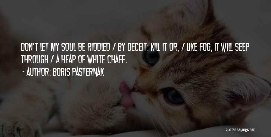 Boris Pasternak Quotes: Don't Let My Soul Be Riddled / By Deceit: Kill It Or, / Like Fog, It Will Seep Through /