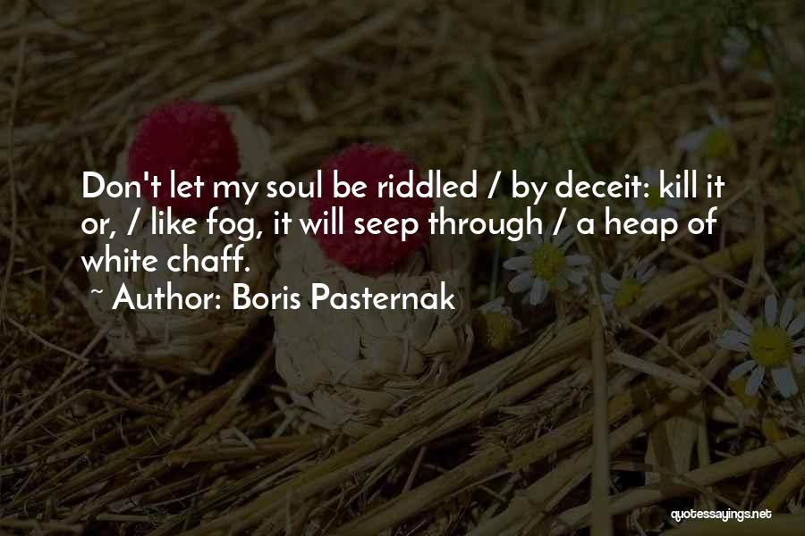 Boris Pasternak Quotes: Don't Let My Soul Be Riddled / By Deceit: Kill It Or, / Like Fog, It Will Seep Through /