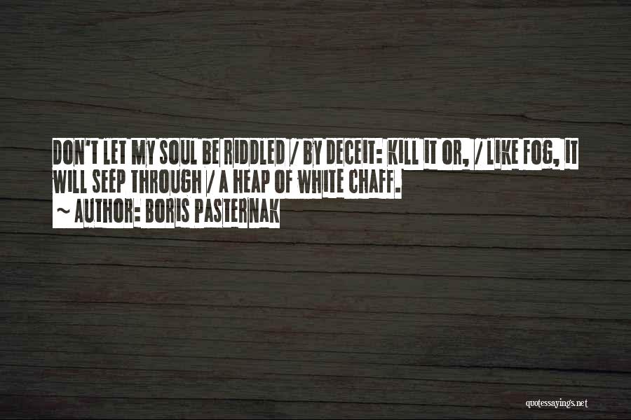 Boris Pasternak Quotes: Don't Let My Soul Be Riddled / By Deceit: Kill It Or, / Like Fog, It Will Seep Through /