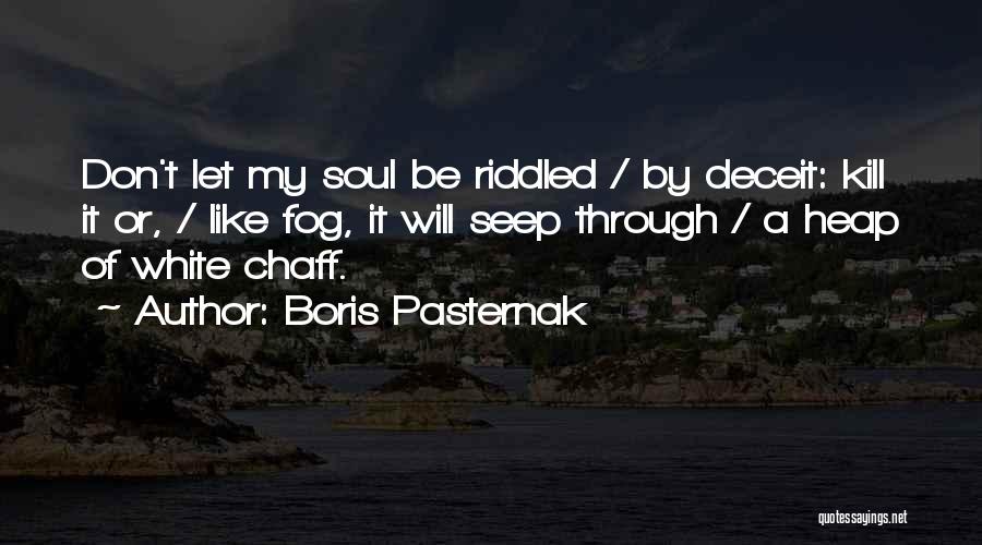 Boris Pasternak Quotes: Don't Let My Soul Be Riddled / By Deceit: Kill It Or, / Like Fog, It Will Seep Through /