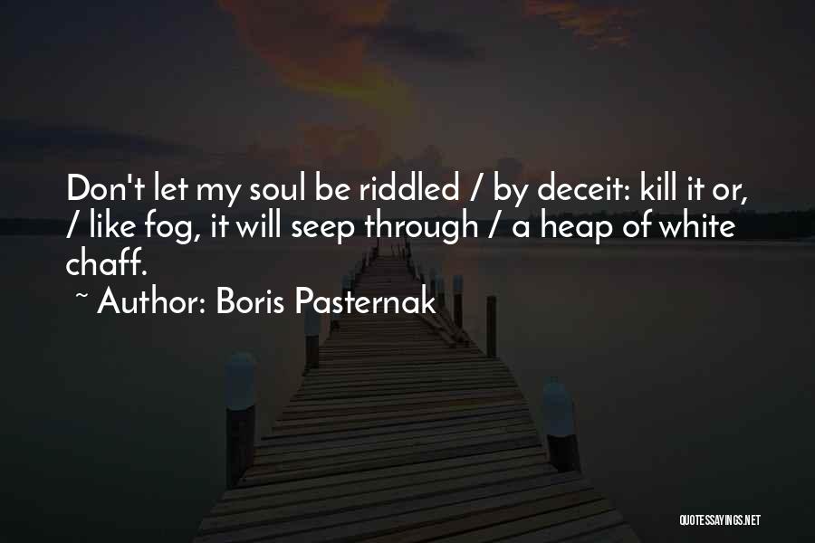 Boris Pasternak Quotes: Don't Let My Soul Be Riddled / By Deceit: Kill It Or, / Like Fog, It Will Seep Through /