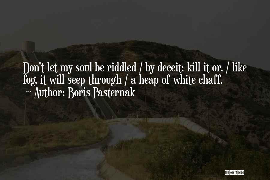 Boris Pasternak Quotes: Don't Let My Soul Be Riddled / By Deceit: Kill It Or, / Like Fog, It Will Seep Through /