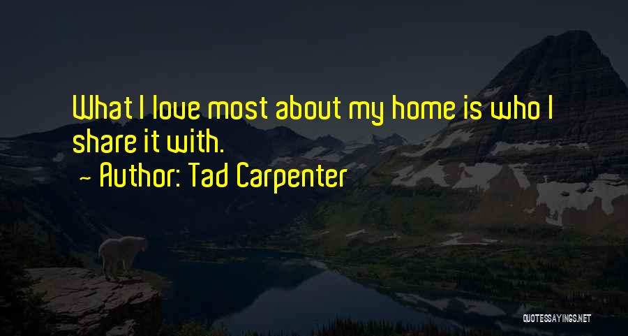 Tad Carpenter Quotes: What I Love Most About My Home Is Who I Share It With.