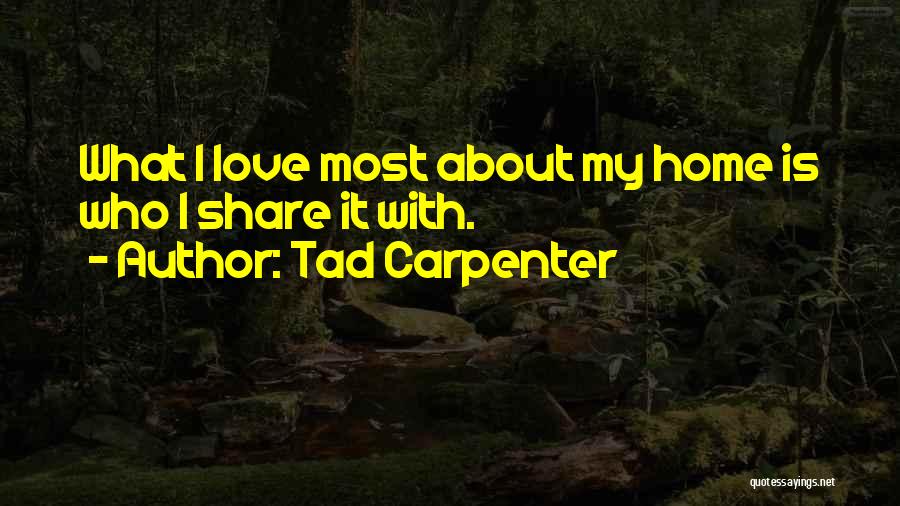Tad Carpenter Quotes: What I Love Most About My Home Is Who I Share It With.