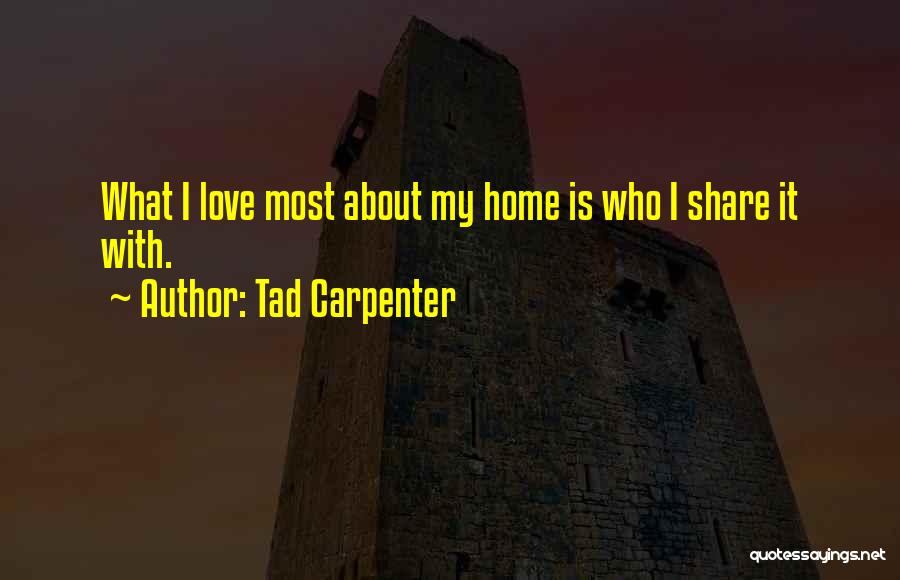Tad Carpenter Quotes: What I Love Most About My Home Is Who I Share It With.