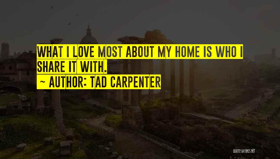Tad Carpenter Quotes: What I Love Most About My Home Is Who I Share It With.