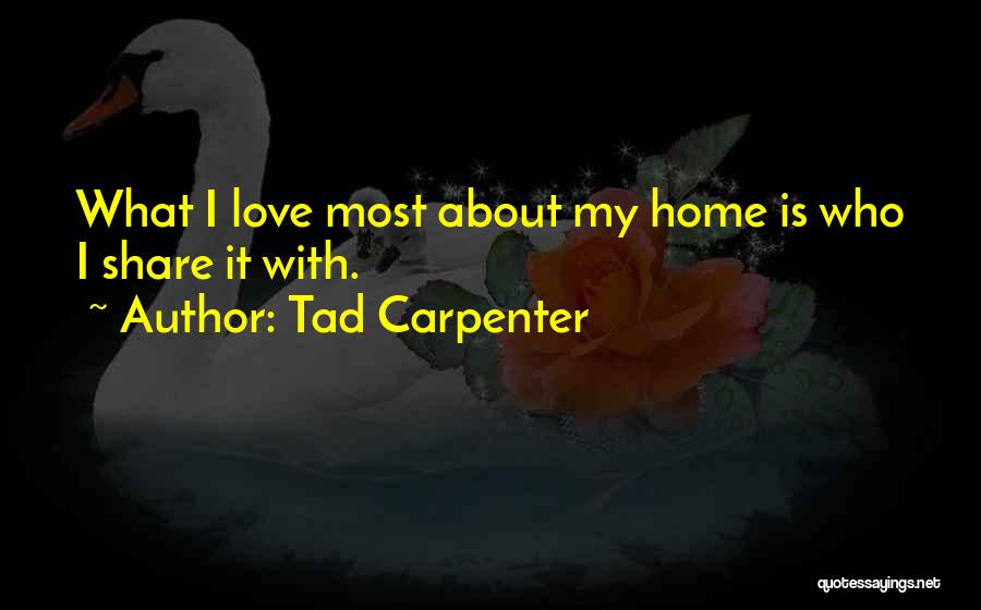 Tad Carpenter Quotes: What I Love Most About My Home Is Who I Share It With.