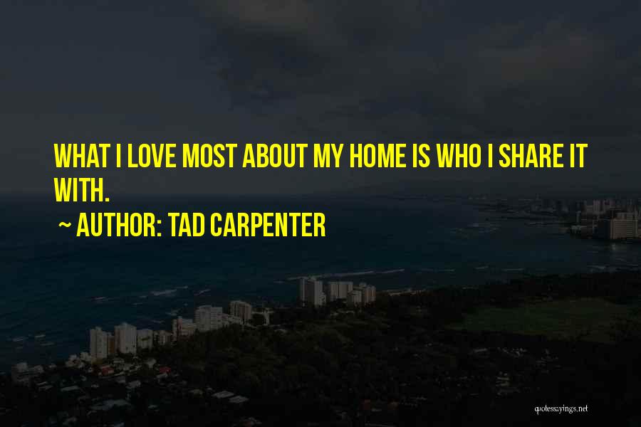 Tad Carpenter Quotes: What I Love Most About My Home Is Who I Share It With.