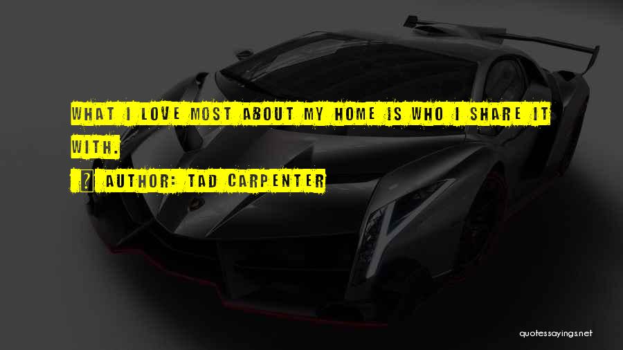 Tad Carpenter Quotes: What I Love Most About My Home Is Who I Share It With.