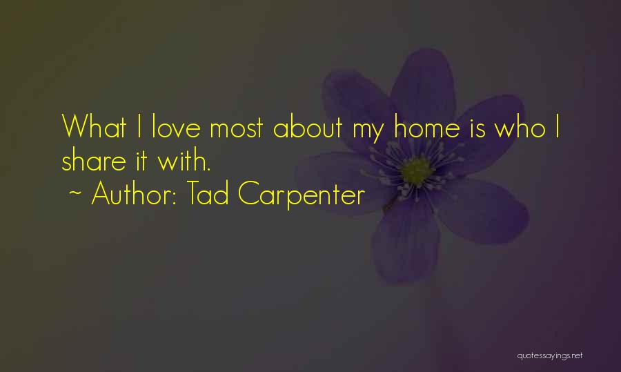 Tad Carpenter Quotes: What I Love Most About My Home Is Who I Share It With.