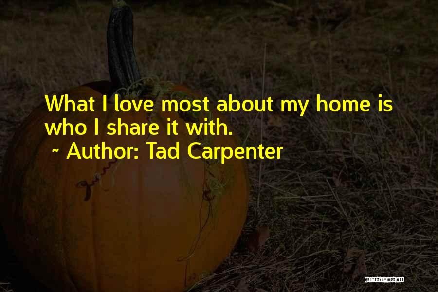 Tad Carpenter Quotes: What I Love Most About My Home Is Who I Share It With.