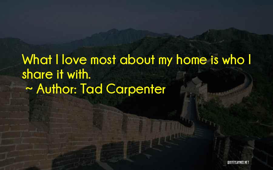 Tad Carpenter Quotes: What I Love Most About My Home Is Who I Share It With.