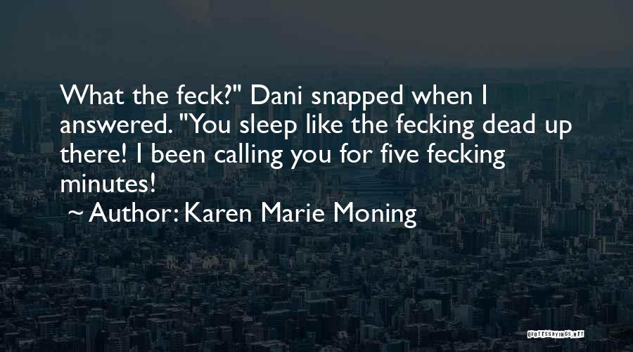 Karen Marie Moning Quotes: What The Feck? Dani Snapped When I Answered. You Sleep Like The Fecking Dead Up There! I Been Calling You