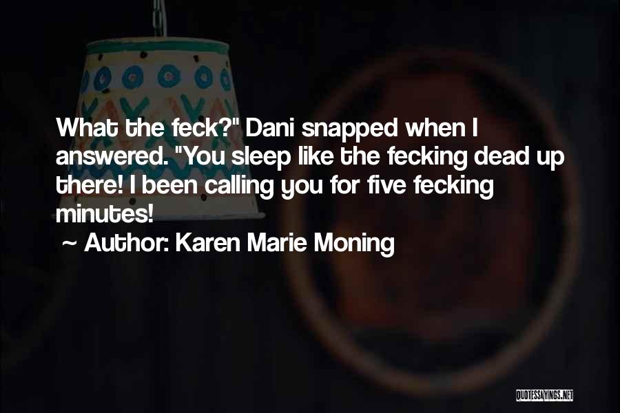 Karen Marie Moning Quotes: What The Feck? Dani Snapped When I Answered. You Sleep Like The Fecking Dead Up There! I Been Calling You