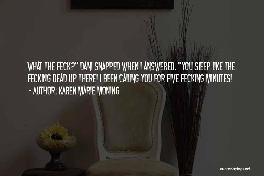 Karen Marie Moning Quotes: What The Feck? Dani Snapped When I Answered. You Sleep Like The Fecking Dead Up There! I Been Calling You