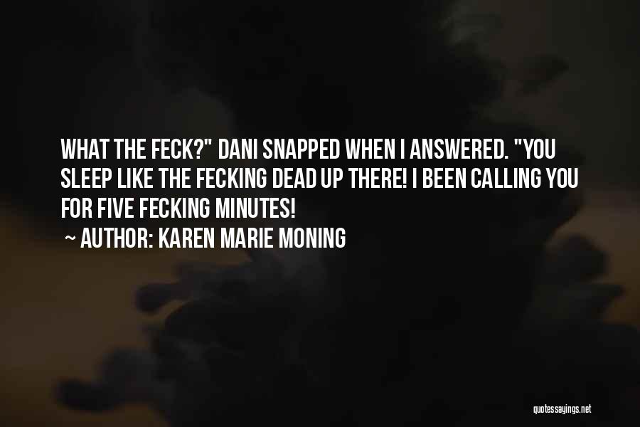 Karen Marie Moning Quotes: What The Feck? Dani Snapped When I Answered. You Sleep Like The Fecking Dead Up There! I Been Calling You