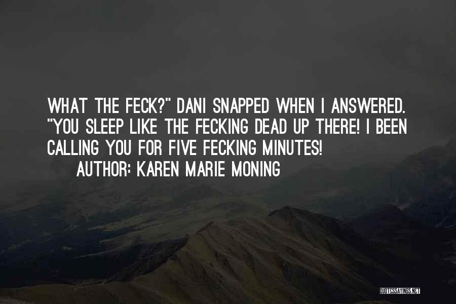 Karen Marie Moning Quotes: What The Feck? Dani Snapped When I Answered. You Sleep Like The Fecking Dead Up There! I Been Calling You