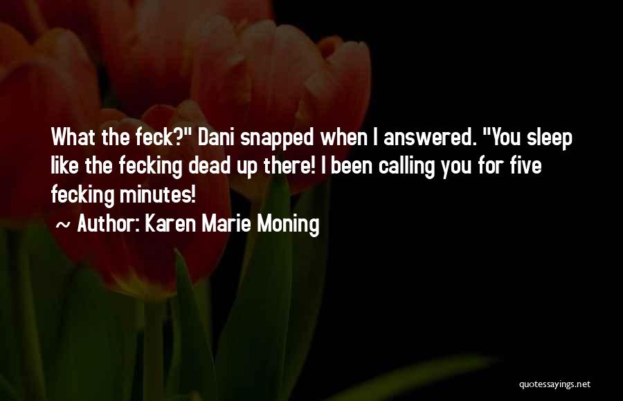 Karen Marie Moning Quotes: What The Feck? Dani Snapped When I Answered. You Sleep Like The Fecking Dead Up There! I Been Calling You