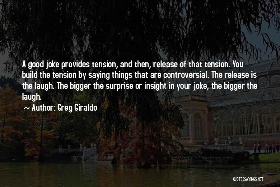 Greg Giraldo Quotes: A Good Joke Provides Tension, And Then, Release Of That Tension. You Build The Tension By Saying Things That Are