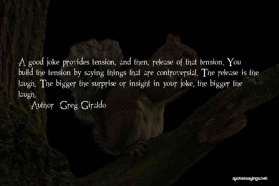 Greg Giraldo Quotes: A Good Joke Provides Tension, And Then, Release Of That Tension. You Build The Tension By Saying Things That Are