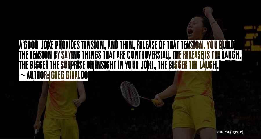 Greg Giraldo Quotes: A Good Joke Provides Tension, And Then, Release Of That Tension. You Build The Tension By Saying Things That Are