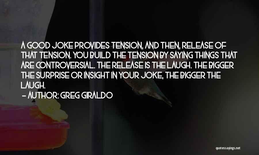 Greg Giraldo Quotes: A Good Joke Provides Tension, And Then, Release Of That Tension. You Build The Tension By Saying Things That Are