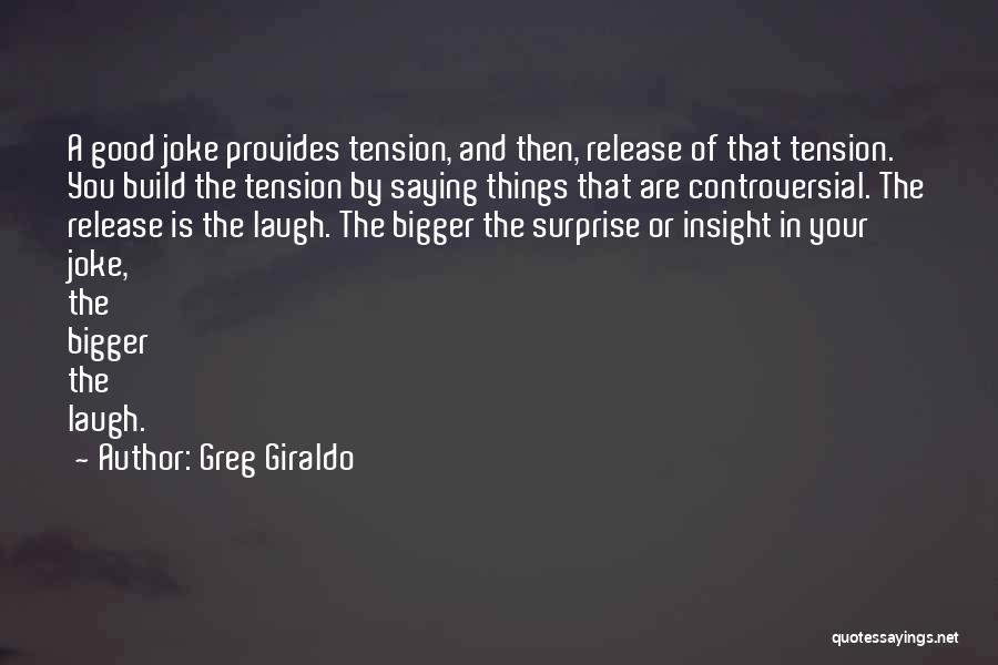 Greg Giraldo Quotes: A Good Joke Provides Tension, And Then, Release Of That Tension. You Build The Tension By Saying Things That Are