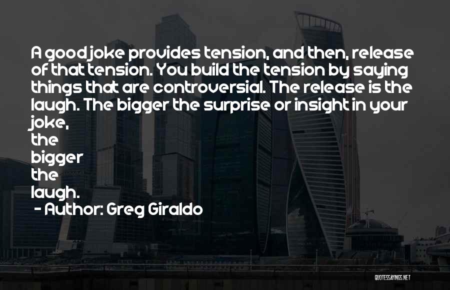 Greg Giraldo Quotes: A Good Joke Provides Tension, And Then, Release Of That Tension. You Build The Tension By Saying Things That Are