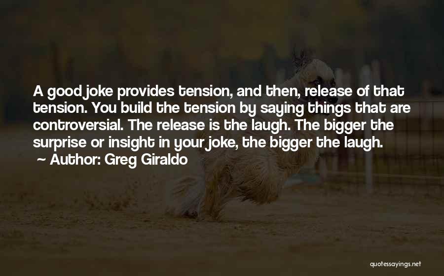 Greg Giraldo Quotes: A Good Joke Provides Tension, And Then, Release Of That Tension. You Build The Tension By Saying Things That Are