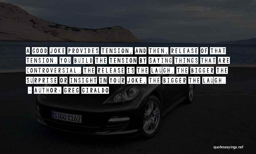 Greg Giraldo Quotes: A Good Joke Provides Tension, And Then, Release Of That Tension. You Build The Tension By Saying Things That Are